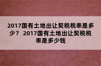 2017国有土地出让契税税率是多少？ 2017国有土地出让契税税率是多少钱